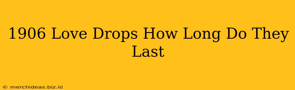 1906 Love Drops How Long Do They Last