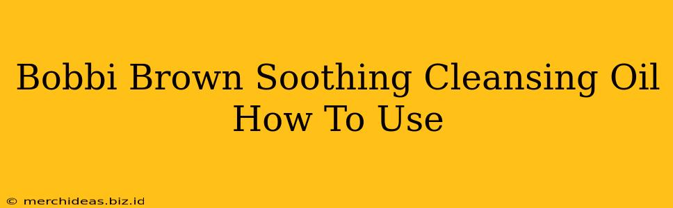 Bobbi Brown Soothing Cleansing Oil How To Use