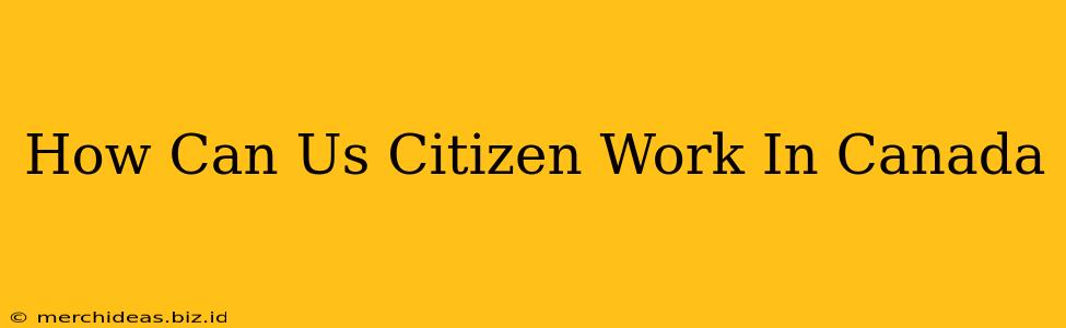 How Can Us Citizen Work In Canada