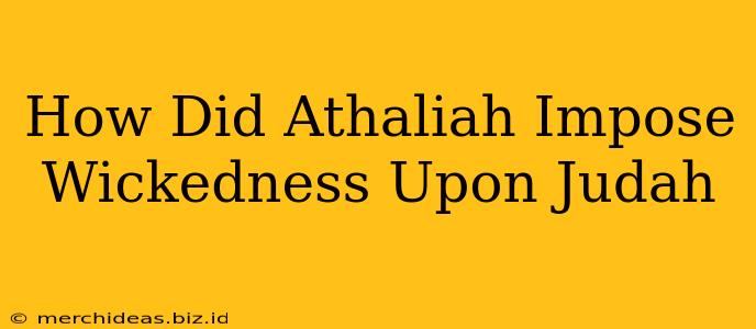 How Did Athaliah Impose Wickedness Upon Judah