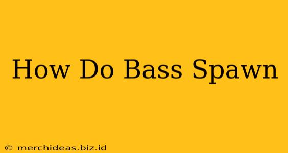 How Do Bass Spawn