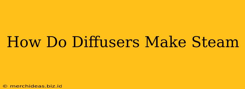 How Do Diffusers Make Steam