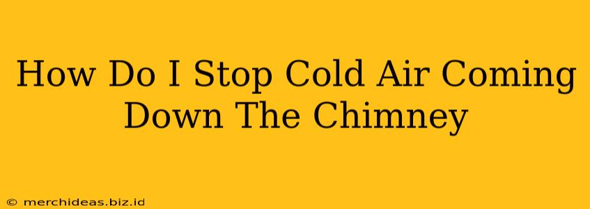 How Do I Stop Cold Air Coming Down The Chimney