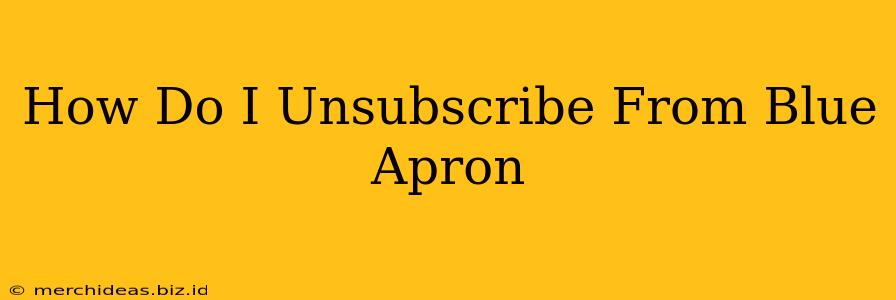 How Do I Unsubscribe From Blue Apron