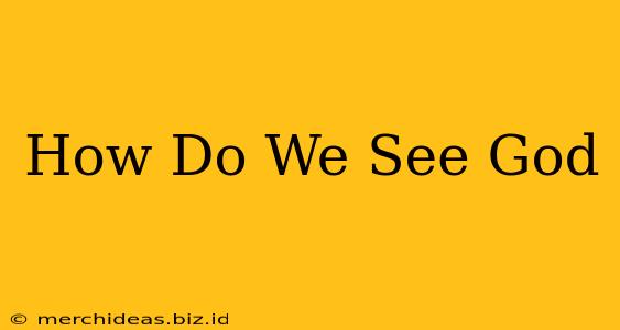 How Do We See God