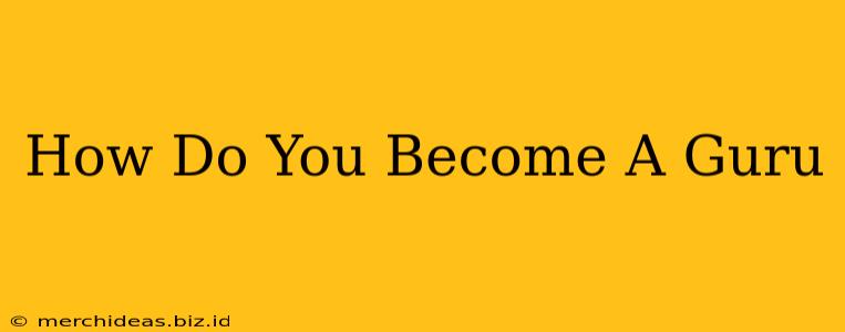 How Do You Become A Guru