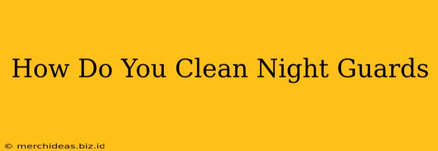 How Do You Clean Night Guards