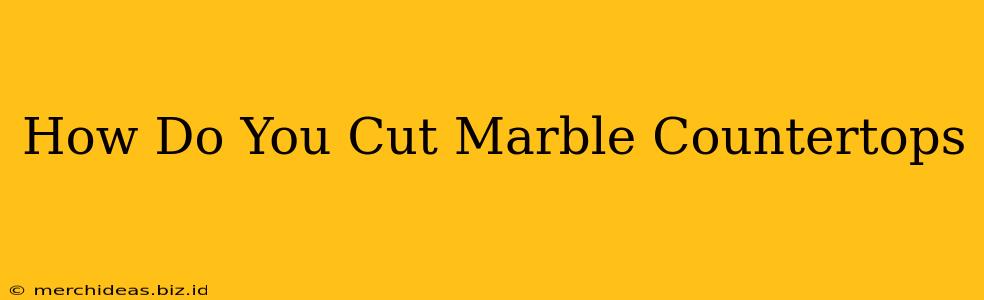 How Do You Cut Marble Countertops