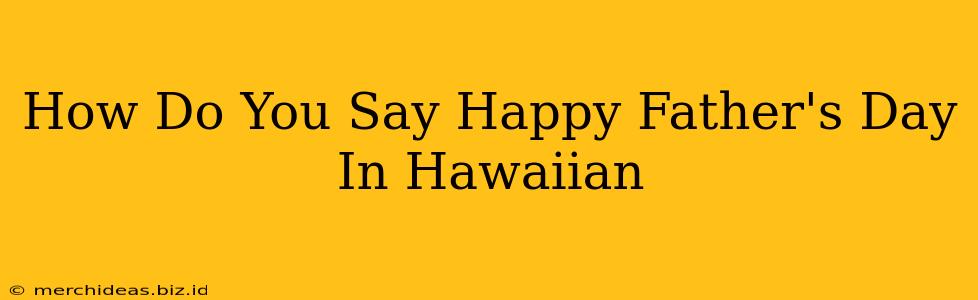 How Do You Say Happy Father's Day In Hawaiian
