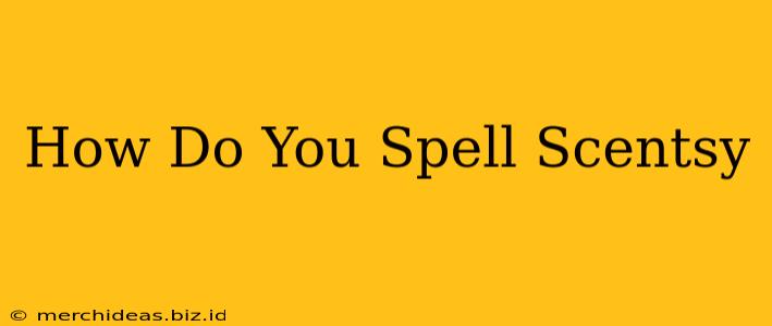 How Do You Spell Scentsy