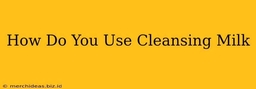 How Do You Use Cleansing Milk