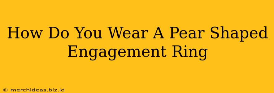 How Do You Wear A Pear Shaped Engagement Ring