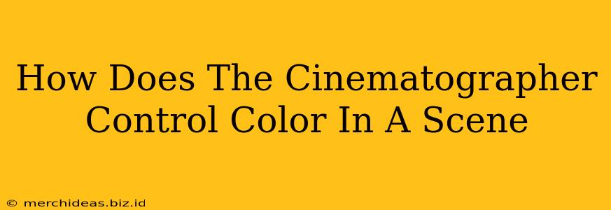 How Does The Cinematographer Control Color In A Scene