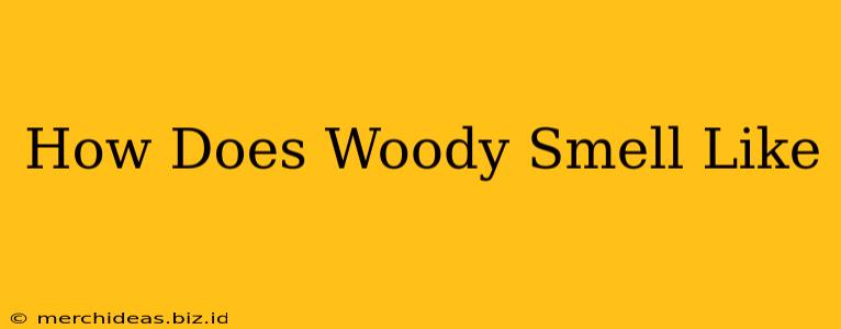 How Does Woody Smell Like