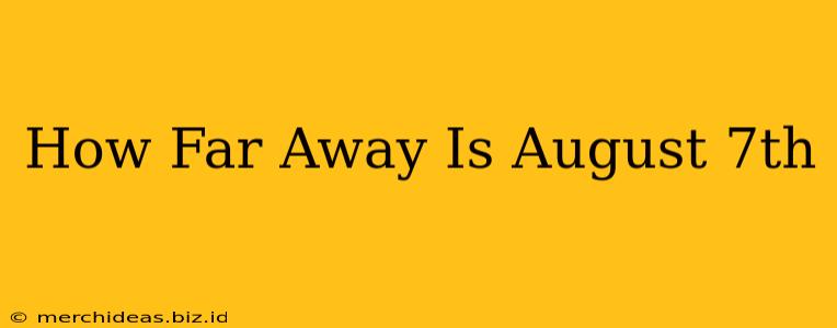 How Far Away Is August 7th