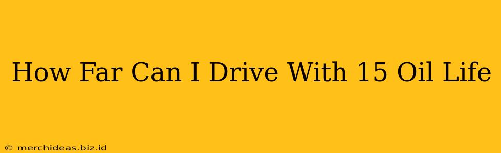 How Far Can I Drive With 15 Oil Life