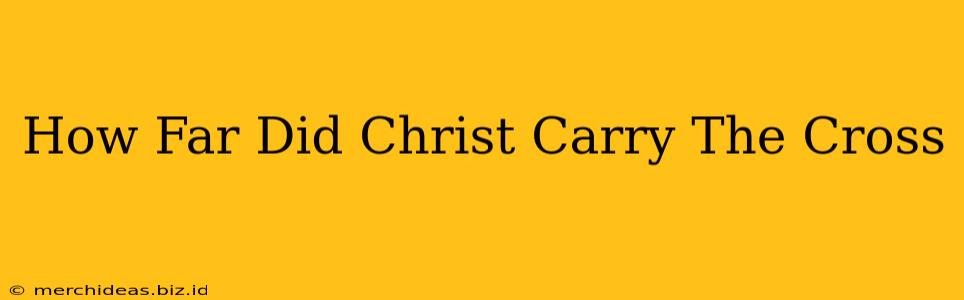 How Far Did Christ Carry The Cross