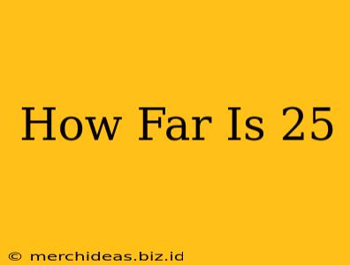 How Far Is 25