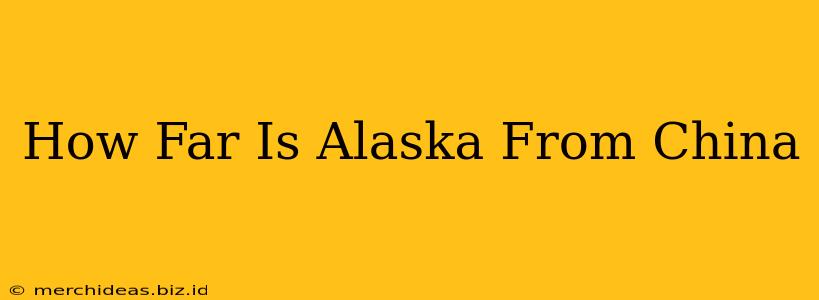How Far Is Alaska From China