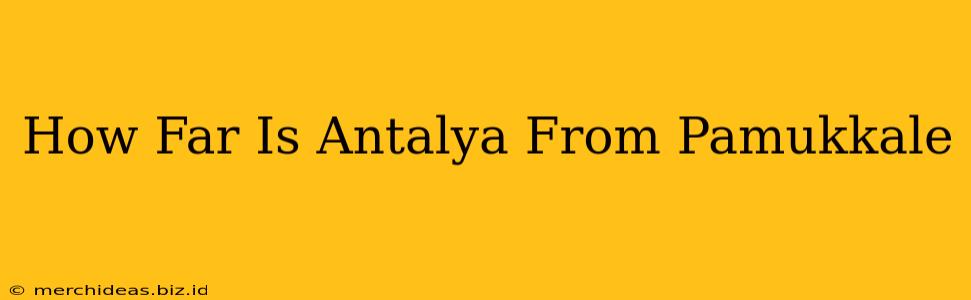 How Far Is Antalya From Pamukkale