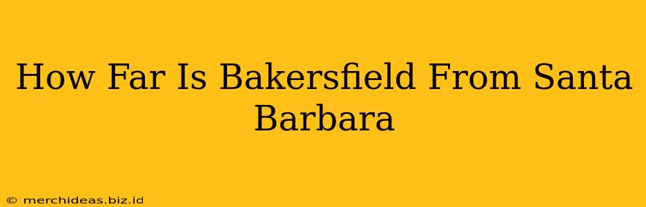 How Far Is Bakersfield From Santa Barbara