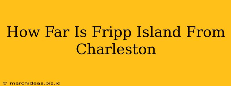 How Far Is Fripp Island From Charleston
