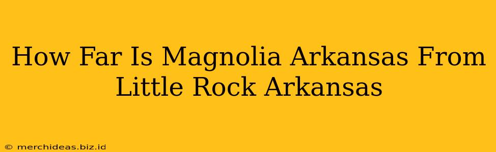 How Far Is Magnolia Arkansas From Little Rock Arkansas