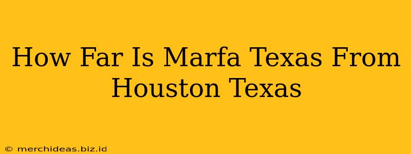 How Far Is Marfa Texas From Houston Texas