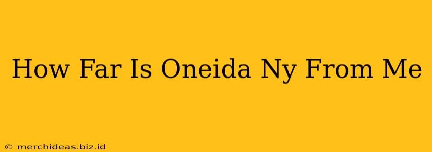 How Far Is Oneida Ny From Me