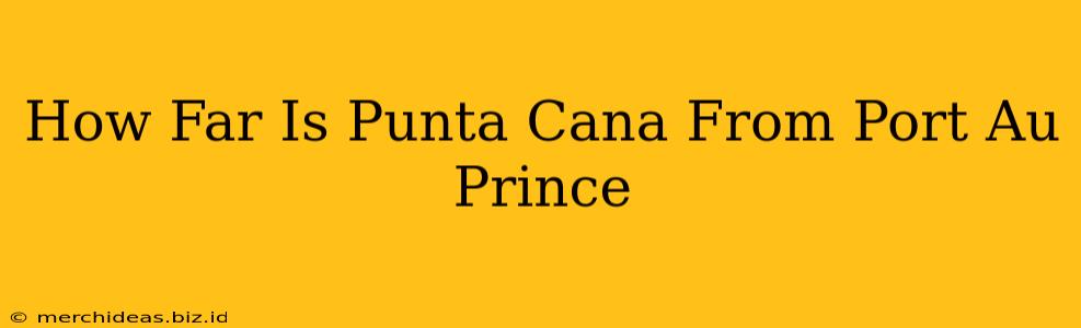 How Far Is Punta Cana From Port Au Prince