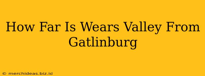 How Far Is Wears Valley From Gatlinburg