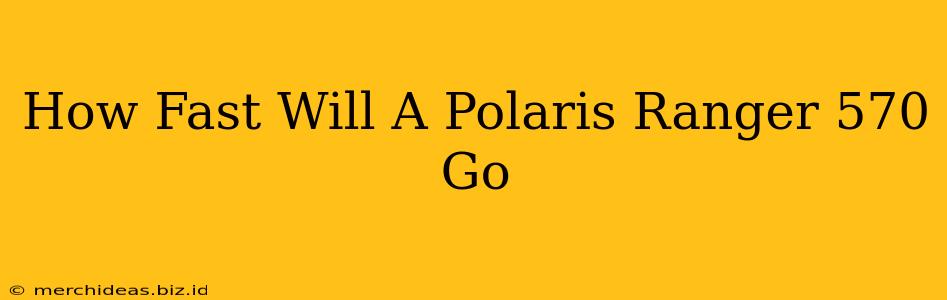 How Fast Will A Polaris Ranger 570 Go