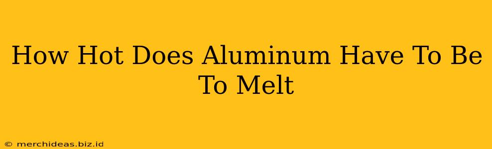How Hot Does Aluminum Have To Be To Melt