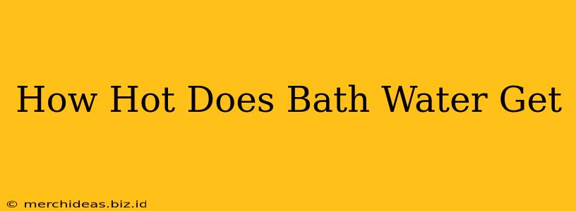 How Hot Does Bath Water Get