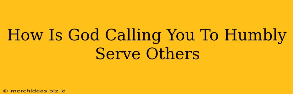 How Is God Calling You To Humbly Serve Others