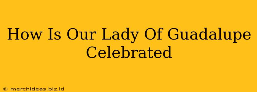 How Is Our Lady Of Guadalupe Celebrated