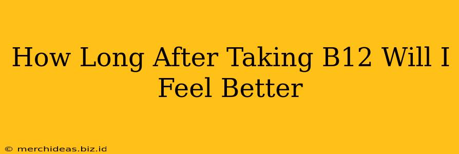 How Long After Taking B12 Will I Feel Better