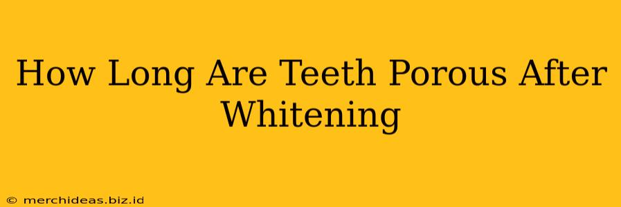 How Long Are Teeth Porous After Whitening