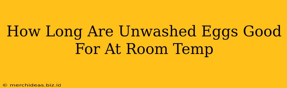 How Long Are Unwashed Eggs Good For At Room Temp