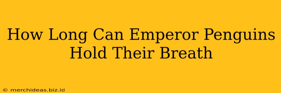 How Long Can Emperor Penguins Hold Their Breath