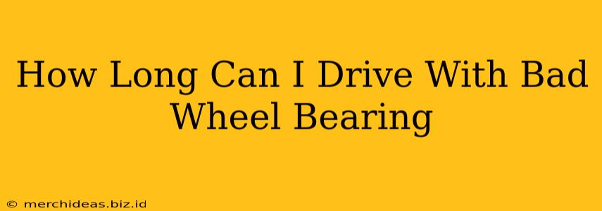 How Long Can I Drive With Bad Wheel Bearing