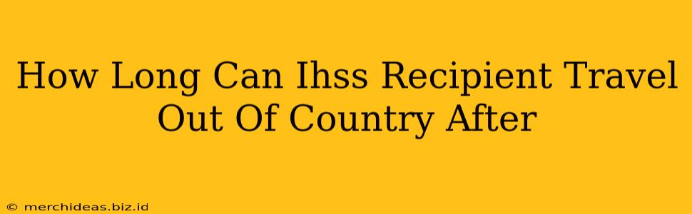 How Long Can Ihss Recipient Travel Out Of Country After