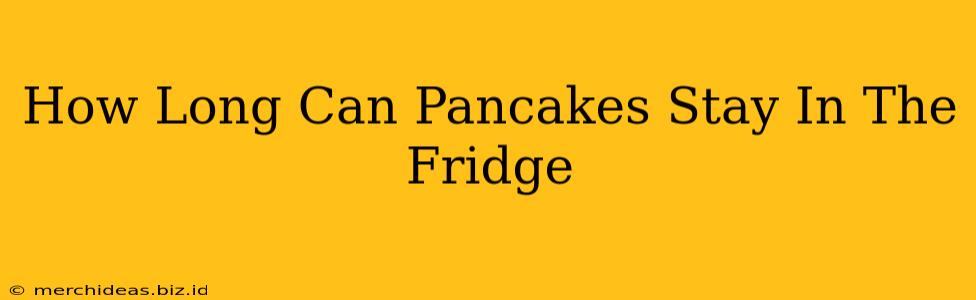 How Long Can Pancakes Stay In The Fridge