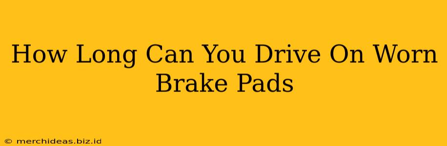 How Long Can You Drive On Worn Brake Pads