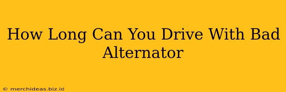How Long Can You Drive With Bad Alternator