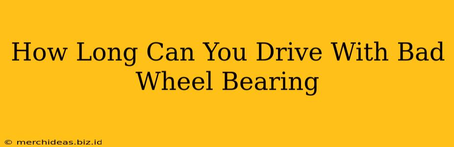 How Long Can You Drive With Bad Wheel Bearing