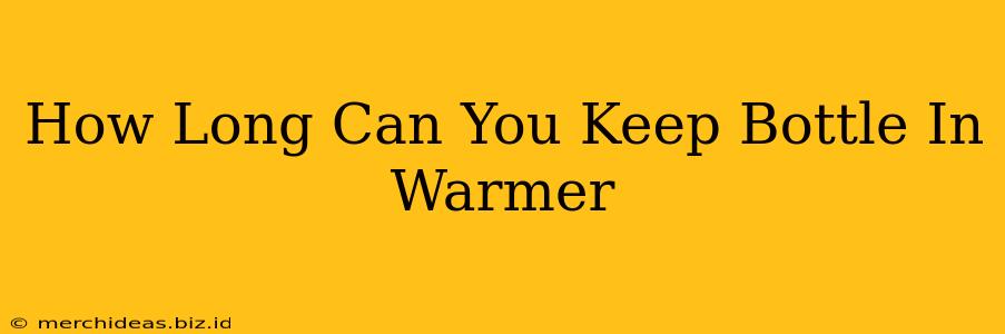 How Long Can You Keep Bottle In Warmer