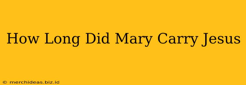 How Long Did Mary Carry Jesus