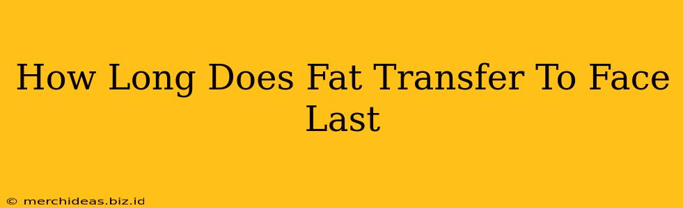 How Long Does Fat Transfer To Face Last