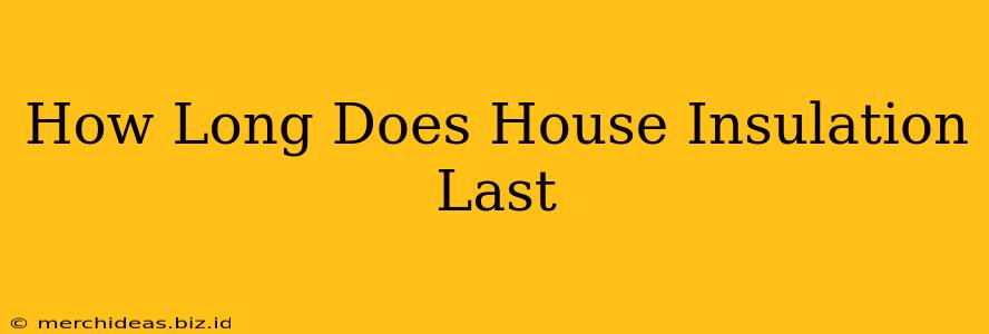 How Long Does House Insulation Last